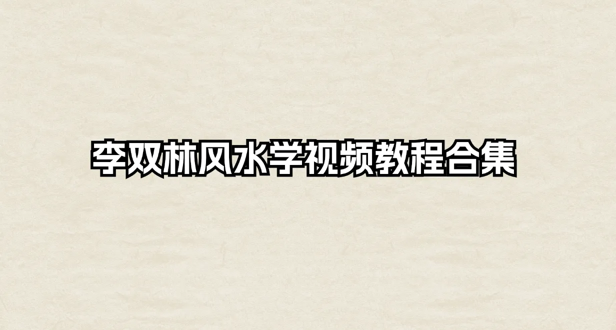李双林风水学视频教程合集（290集视频）_易经玄学资料网