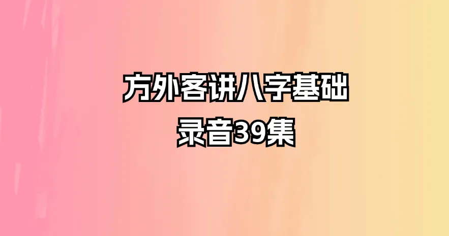 方外客讲八字基础录音（音频39集）_易经玄学资料网