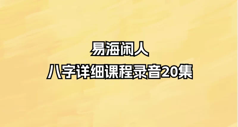 易海闲人八字详细课程录音_易经玄学资料网