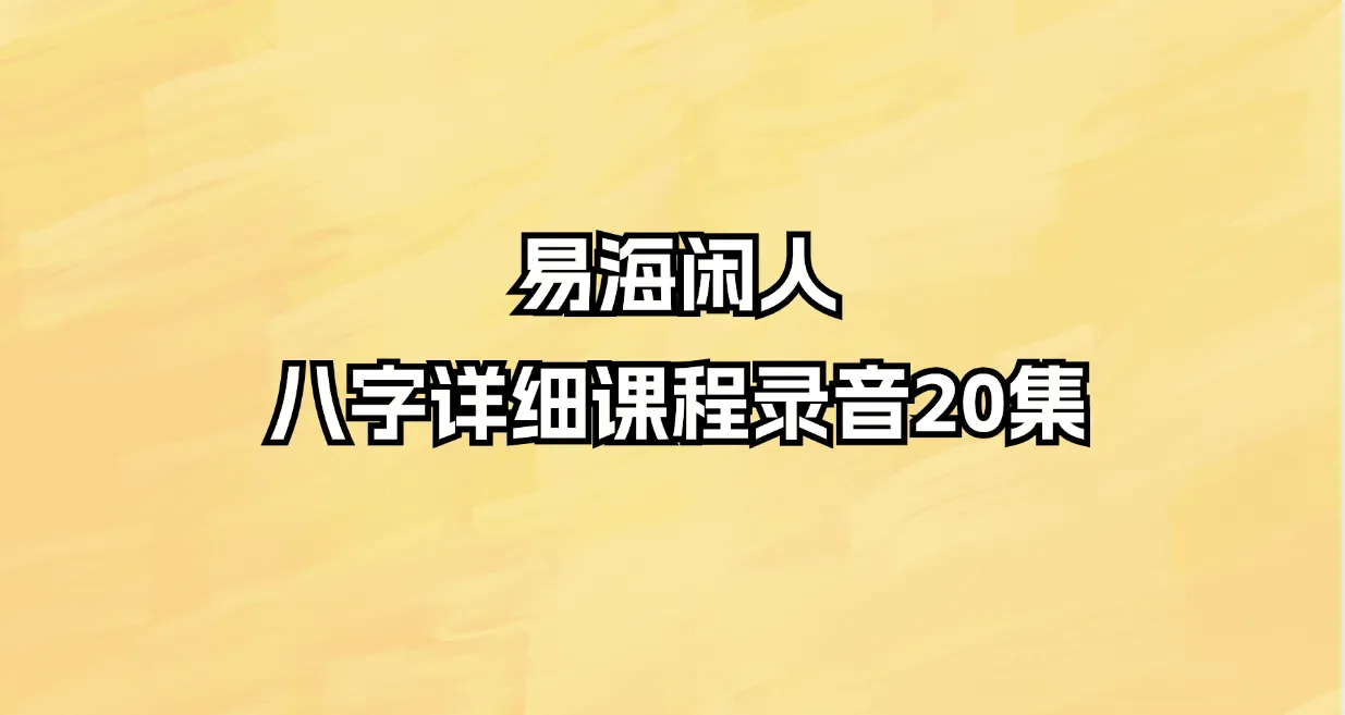 易海闲人八字详细课程录音（音频20集）_易经玄学资料网