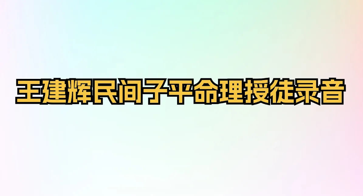 王建辉民间子平命理授徒录音（音频8集+9个文档）_易经玄学资料网