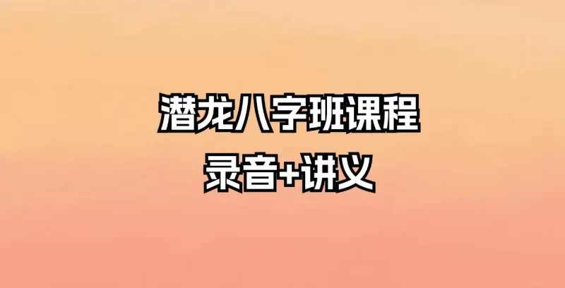 潜龙八字班课程录音_易经玄学资料网