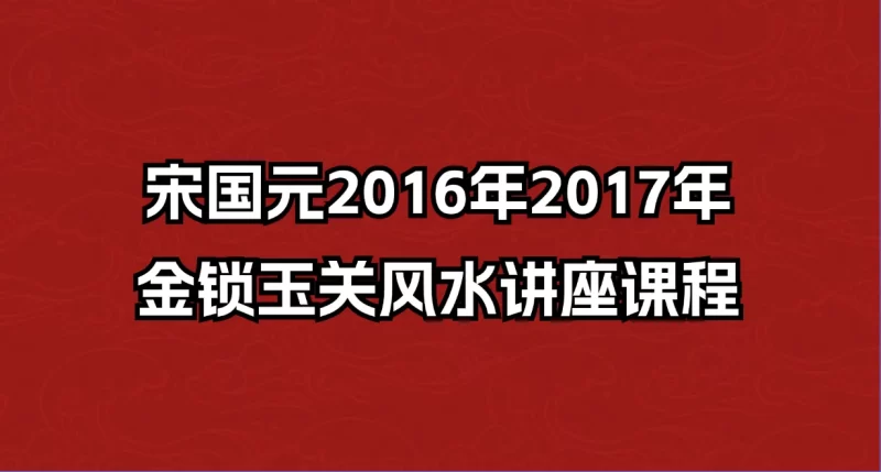 宋国元2016年2017年金锁玉关风水讲座课程_易经玄学资料网