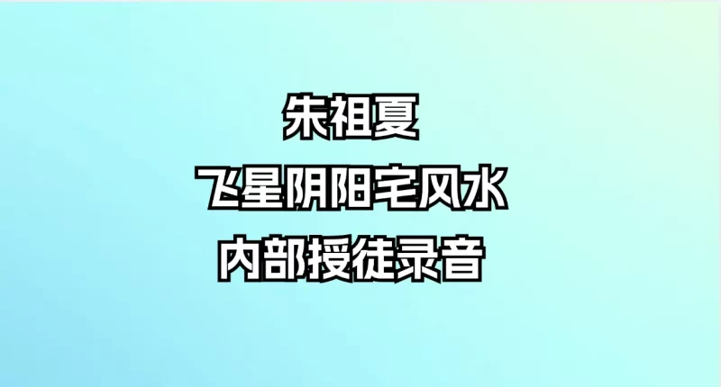朱祖夏-飞星阴阳宅风水内部授徒录音_易经玄学资料网