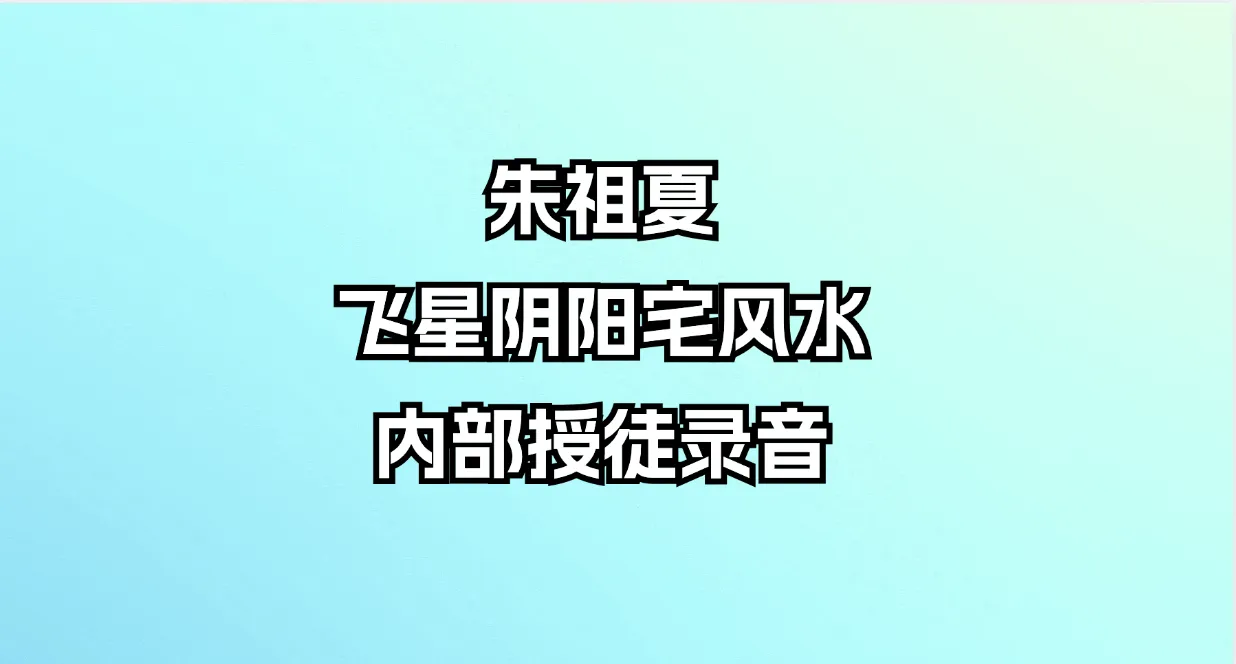 朱祖夏-飞星阴阳宅风水内部授徒录音（音频38集+PDF讲义）_易经玄学资料网