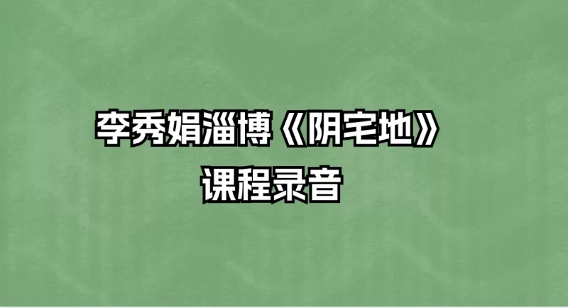 李秀娟淄博《阴宅地》课程_易经玄学资料网