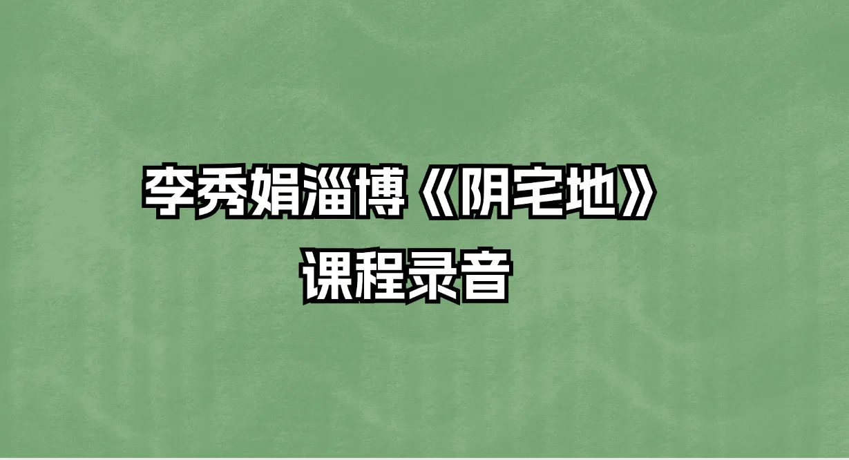 李秀娟淄博《阴宅地》课程（录音27集）_易经玄学资料网