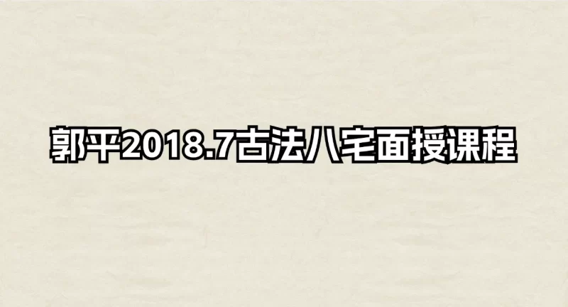 郭平2018年7月古法八宅面授课程_易经玄学资料网