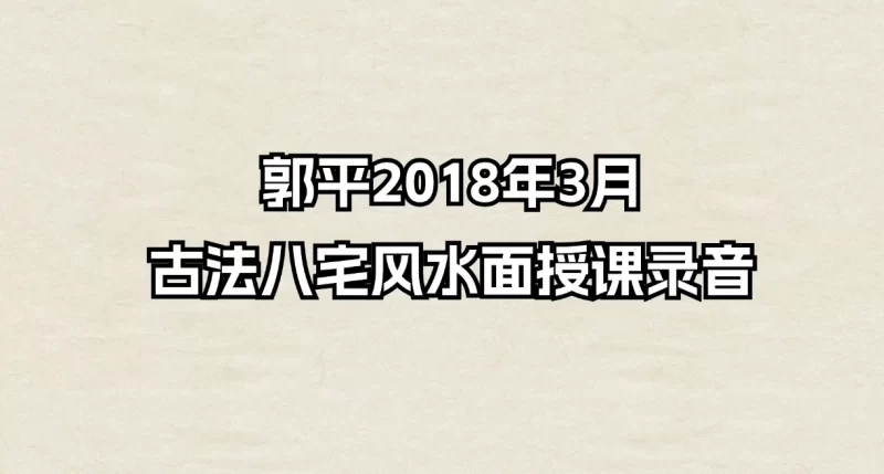 郭平2018年3月古法八宅风水面授课程_易经玄学资料网