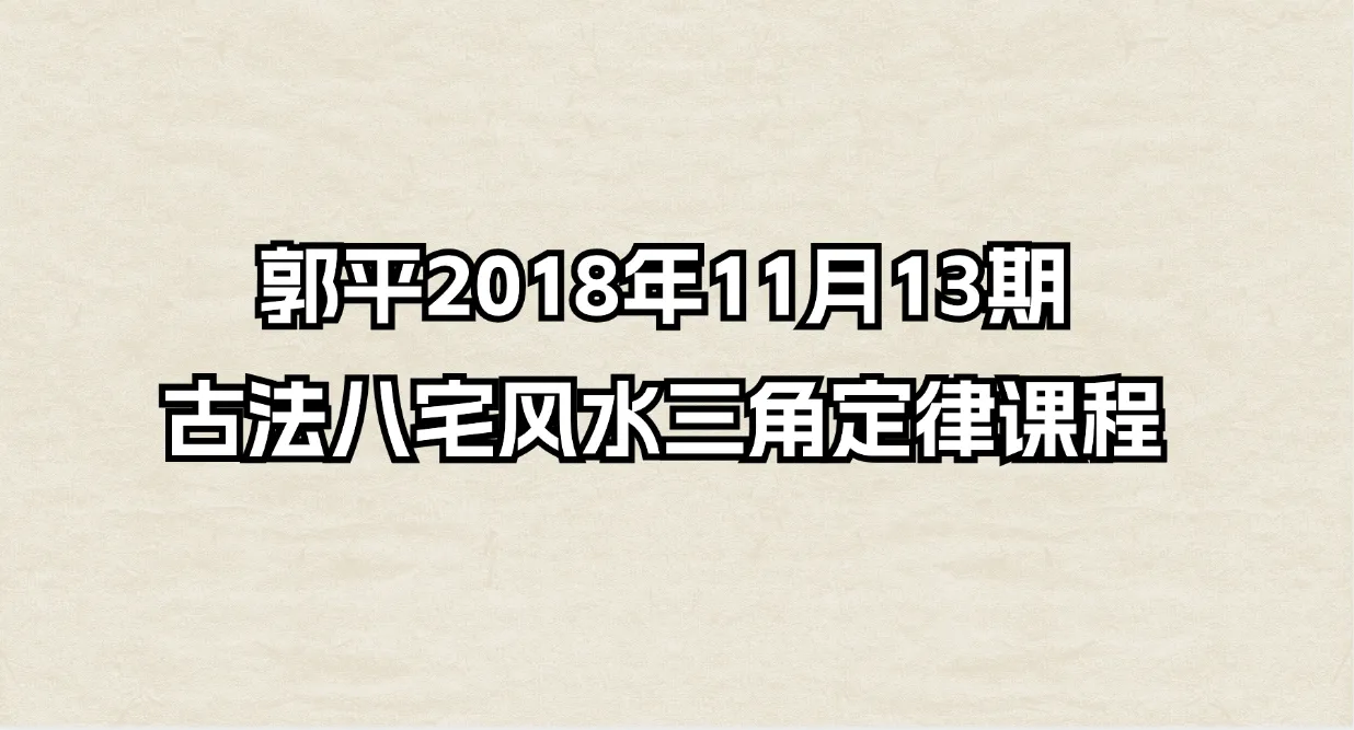 郭平2018年11月13期古法八宅风水三角定律课程（音频19集）_易经玄学资料网