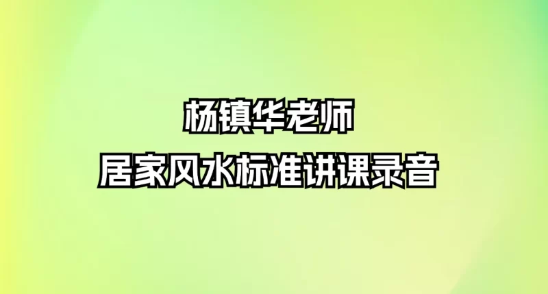 杨镇华老师-居家风水标准讲课录音_易经玄学资料网