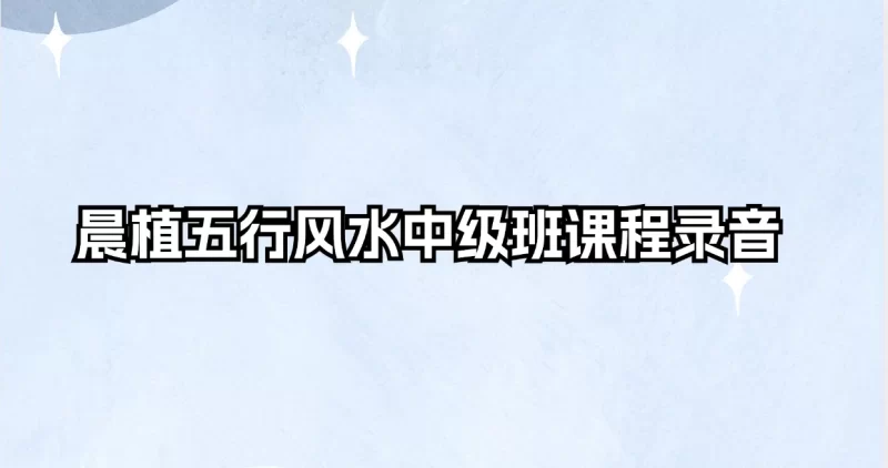 晨植五行风水中级班课程录音_易经玄学资料网