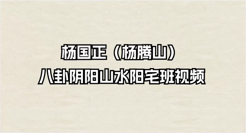 杨国正(杨腾山)八卦阴阳山水阳宅班视频_易经玄学资料网