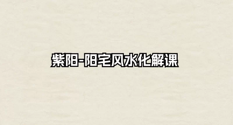 紫阳-阳宅风水化解课_易经玄学资料网