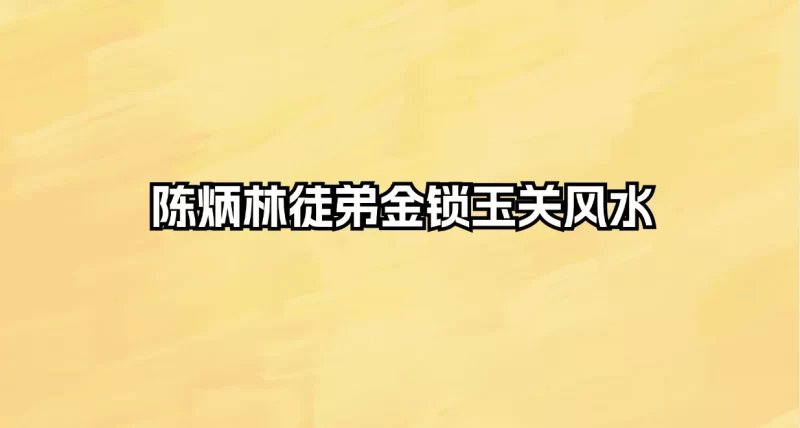 陈炳林徒弟金锁玉关风水_易经玄学资料网