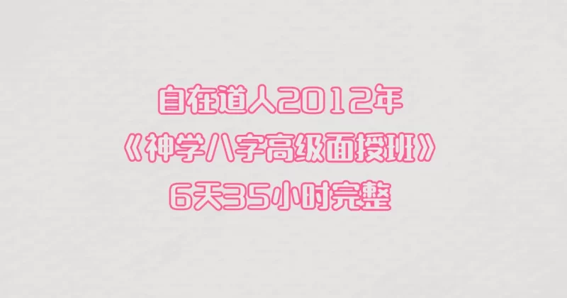 自在道人-2012年《神学八字高级面授班》6天35小时完整_易经玄学资料网
