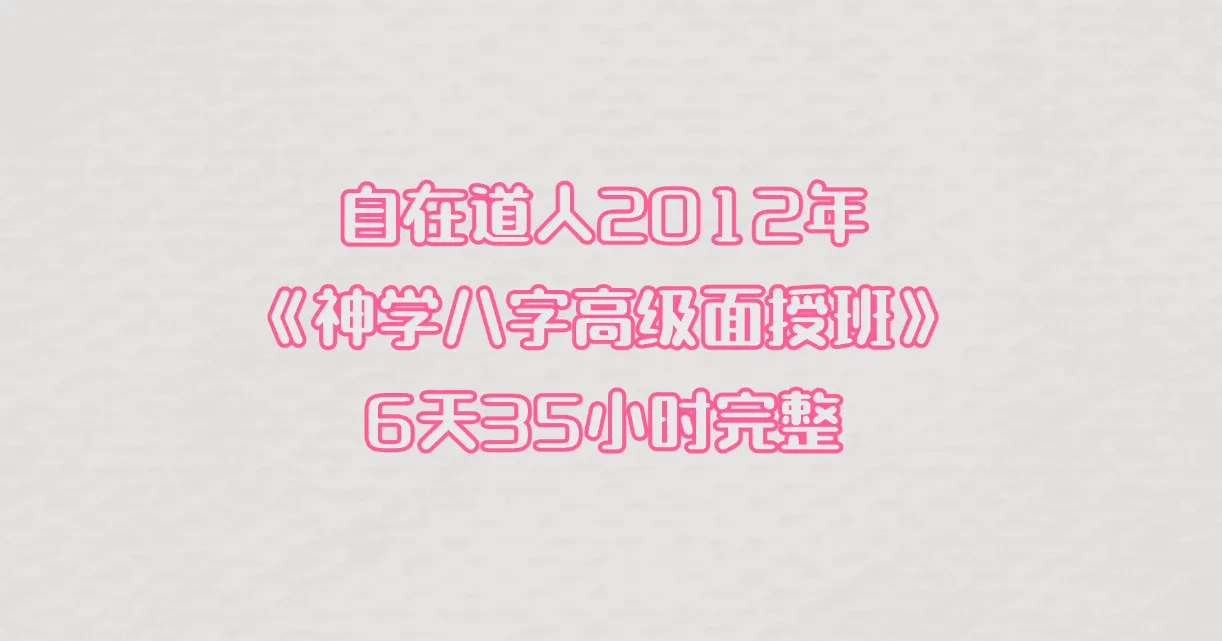 自在道人-2012年《神学八字高级面授班》6天35小时完整（录音69讲）_易经玄学资料网
