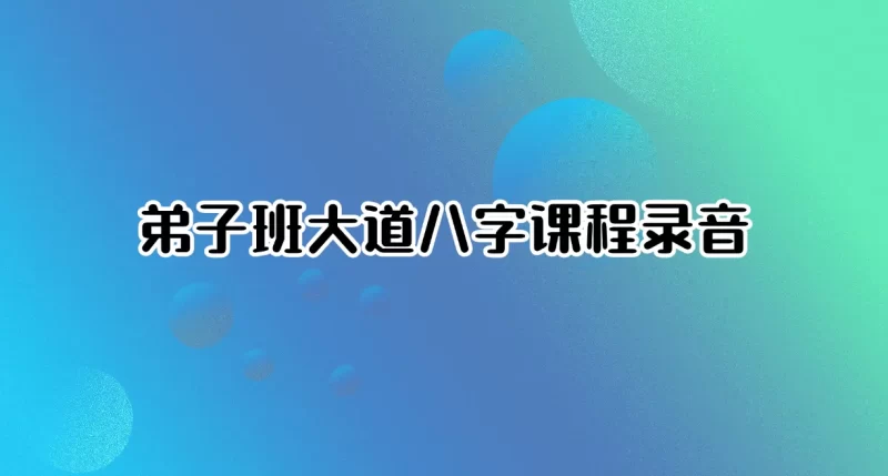 弟子班大道八字课程录音_易经玄学资料网