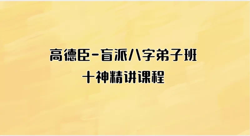 高德臣-盲派八字弟子班十神精讲课程_易经玄学资料网