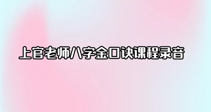 上官老师八字金口诀课程录音_易经玄学资料网