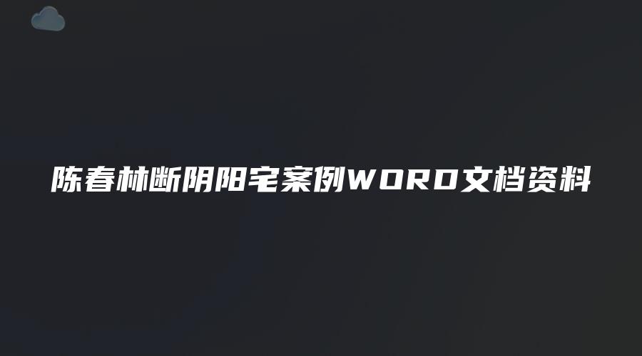 陈春林断阴阳宅案例WORD文档资料