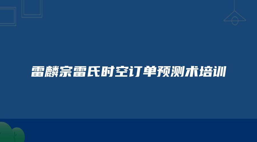 雷麟宗雷氏时空订单预测术培训