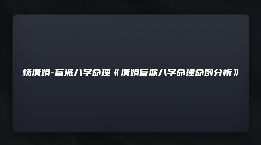 杨清娟-盲派八字命理《清娟盲派八字命理命例分析》