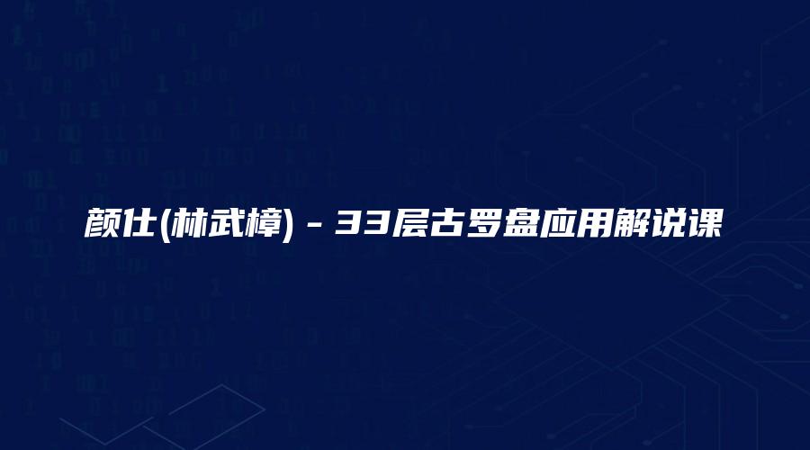 颜仕(林武樟)－33层古罗盘应用解说课