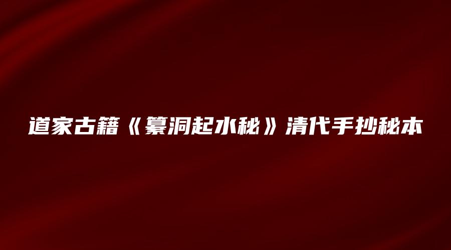 道家古籍《纂洞起水秘》清代手抄秘本