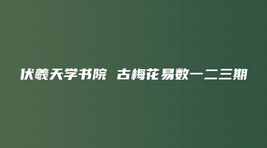 伏羲天学书院 古梅花易数一二三期