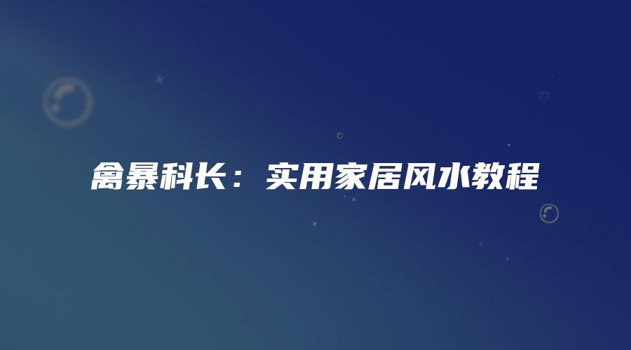 禽暴科长：实用家居风水教程