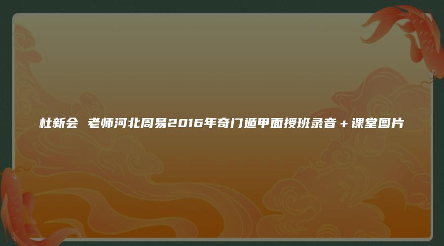 杜新会 老师河北周易2016年奇门遁甲面授班录音＋课堂图片