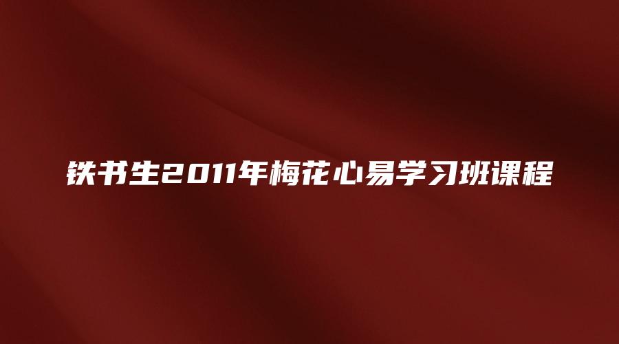 铁书生2011年梅花心易学习班课程