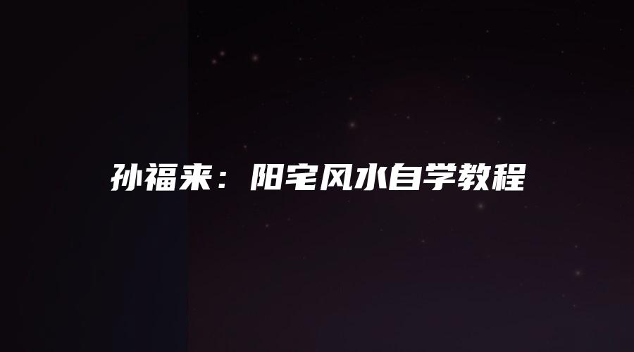 孙福来：阳宅风水自学教程
