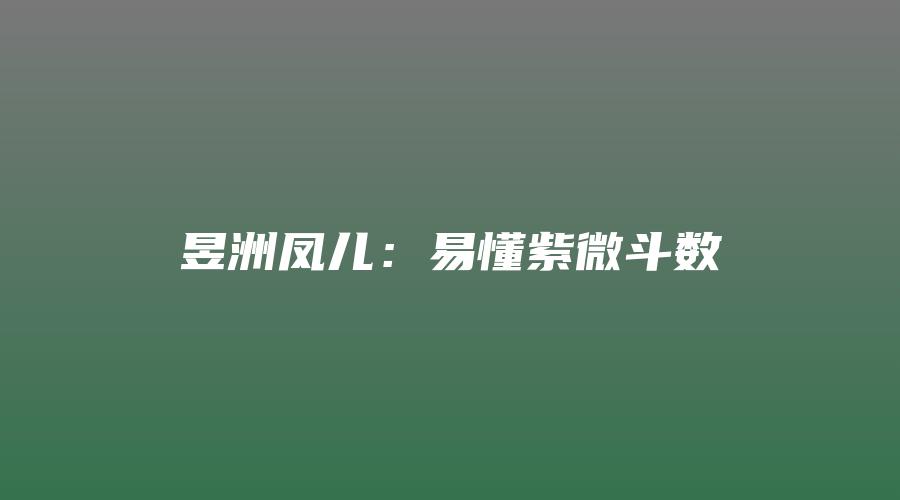 昱洲凤儿：易懂紫微斗数