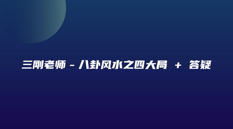 三刚老师－八卦风水之四大局 + 答疑