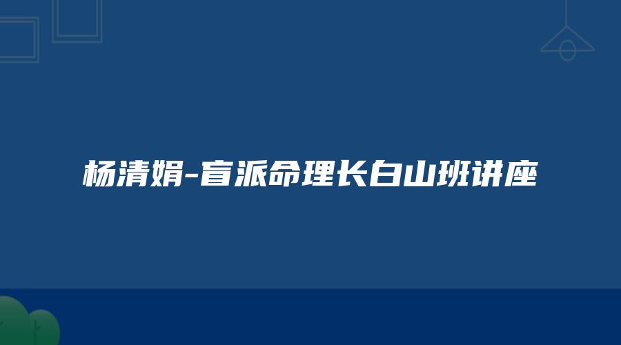 杨清娟-盲派命理长白山班讲座