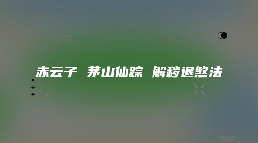 赤云子 茅山仙踪 解秽退煞法