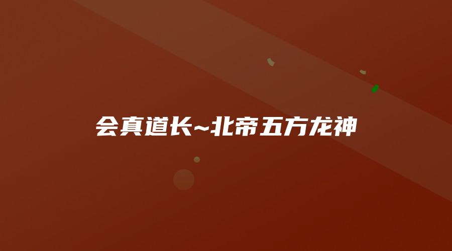 会真道长~北帝五方龙神