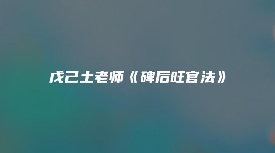 戊己土老师《碑后旺官法》