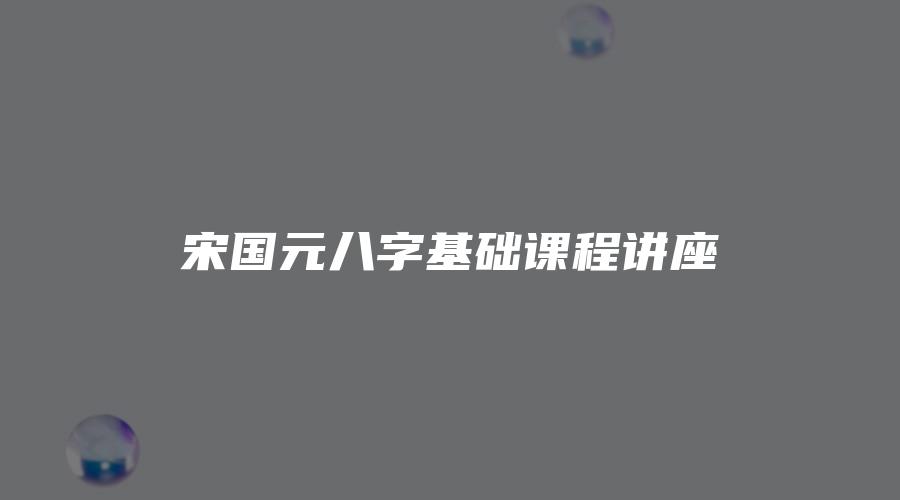 宋国元八字基础课程讲座