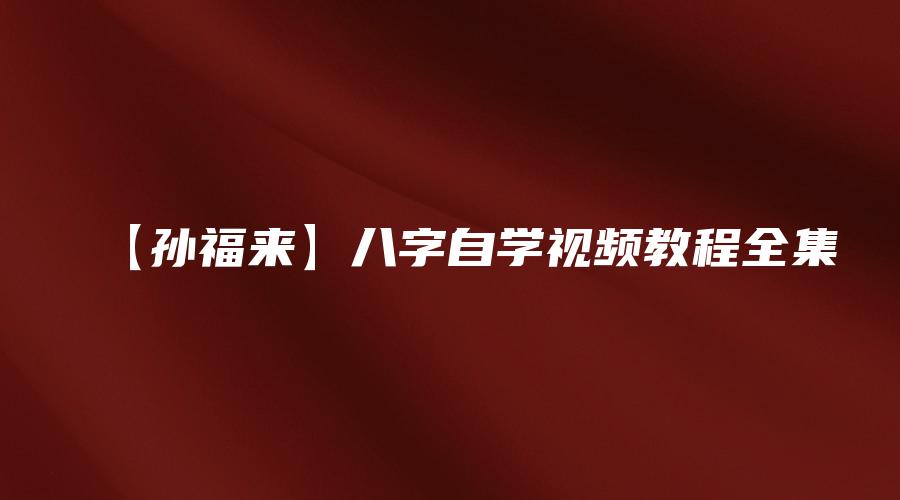 【孙福来】八字自学视频教程全集