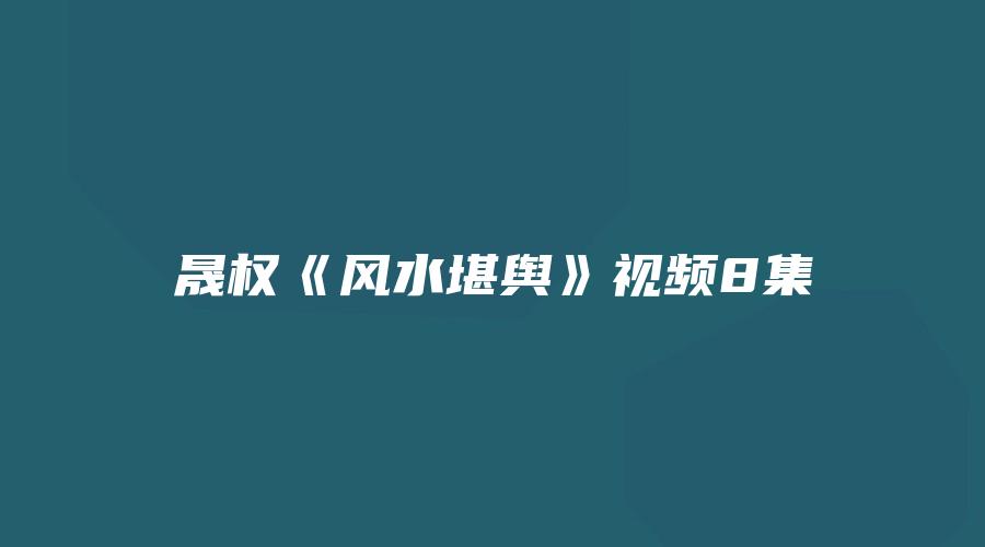 晟权《风水堪舆》视频8集