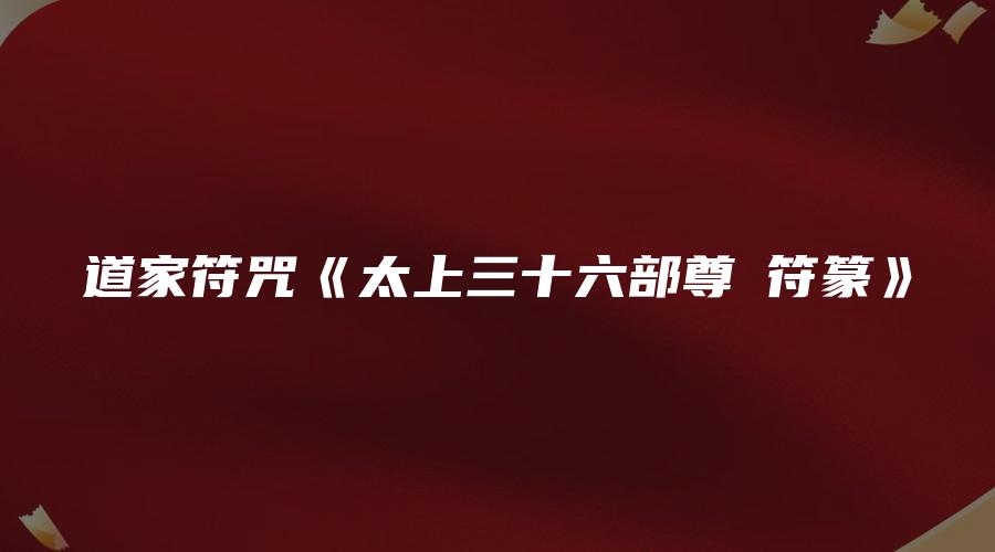 道家符咒《太上三十六部尊經符篆》