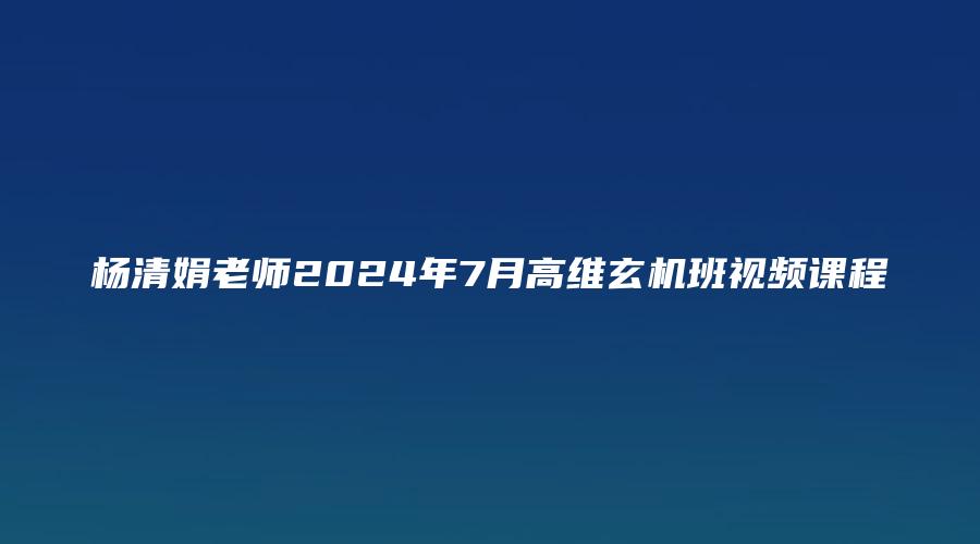 杨清娟老师2024年7月高维玄机班视频课程
