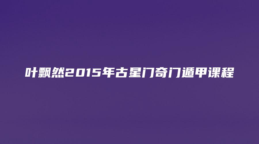叶飘然2015年古星门奇门遁甲课程