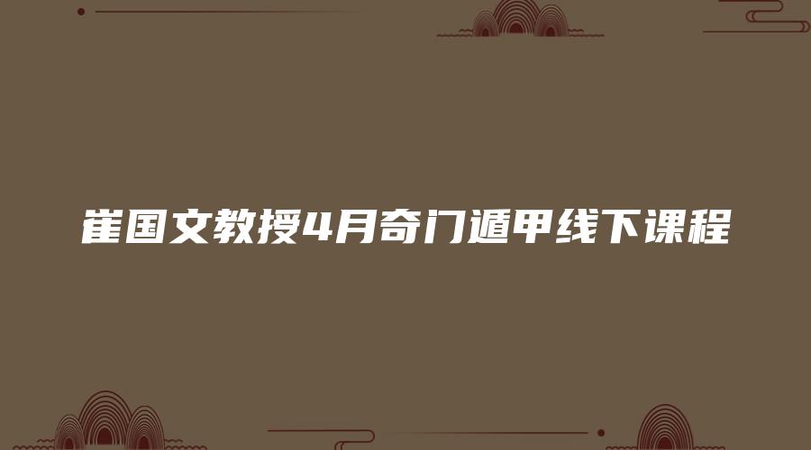 崔国文教授4月奇门遁甲线下课程