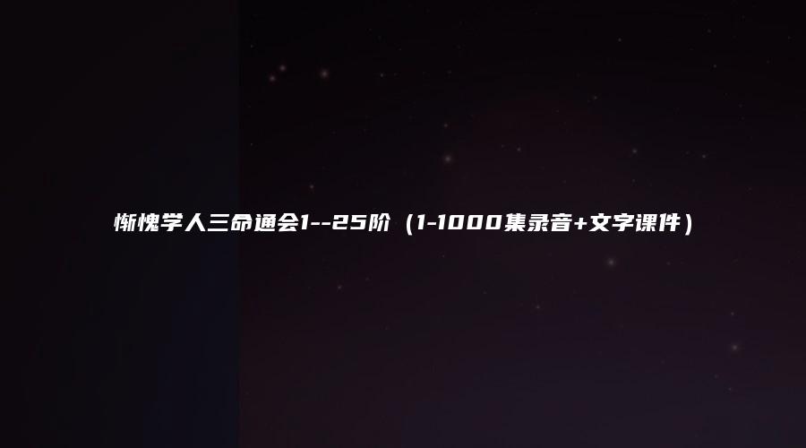 惭愧学人三命通会1–25阶（1-1000集录音+文字课件）