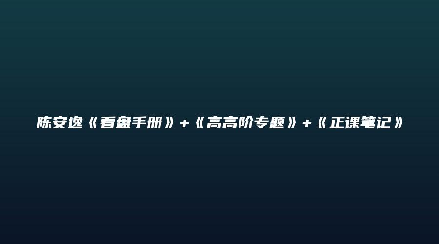 陈安逸《看盘手册》+《高高阶专题》+《正课笔记》