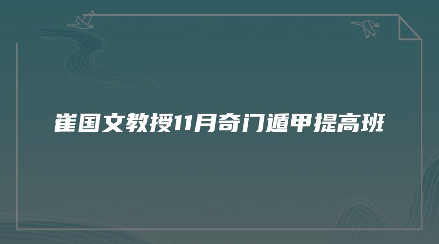 崔国文教授11月奇门遁甲提高班